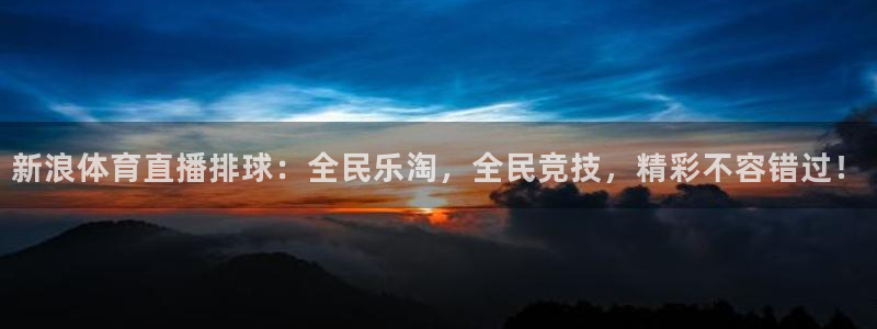 新浪体育直播排球：全民乐淘，全民竞技，精彩不容错过！