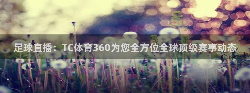 足球直播：TC体育360为您全方位全球顶级赛事动态